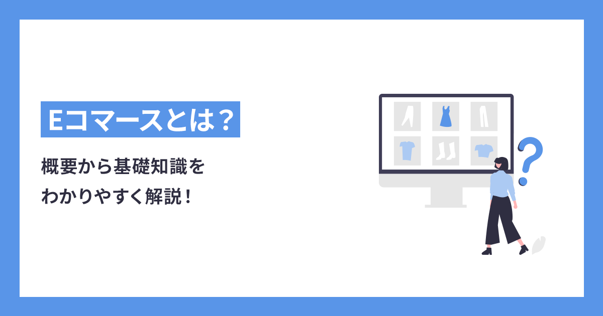 2022年最新版】Eコマースとは？概要から基礎知識をわかりやすく解説