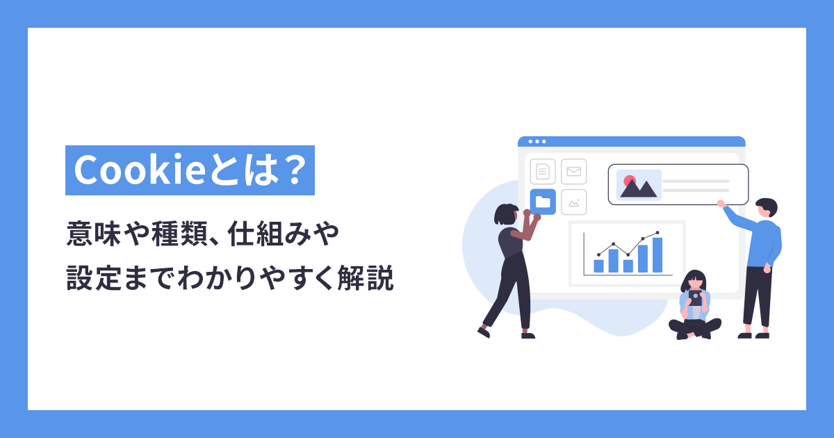 Cookieとは？意味や種類、仕組みや設定までわかりやすく解説