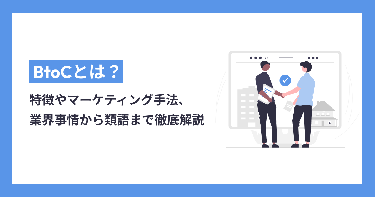 BtoCとは？特徴やマーケティング手法、業界事情から類語まで徹底解説