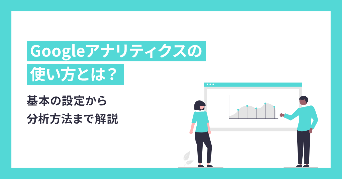 Googleアナリティクスの使い方とは？基本の設定から分析方法まで解説