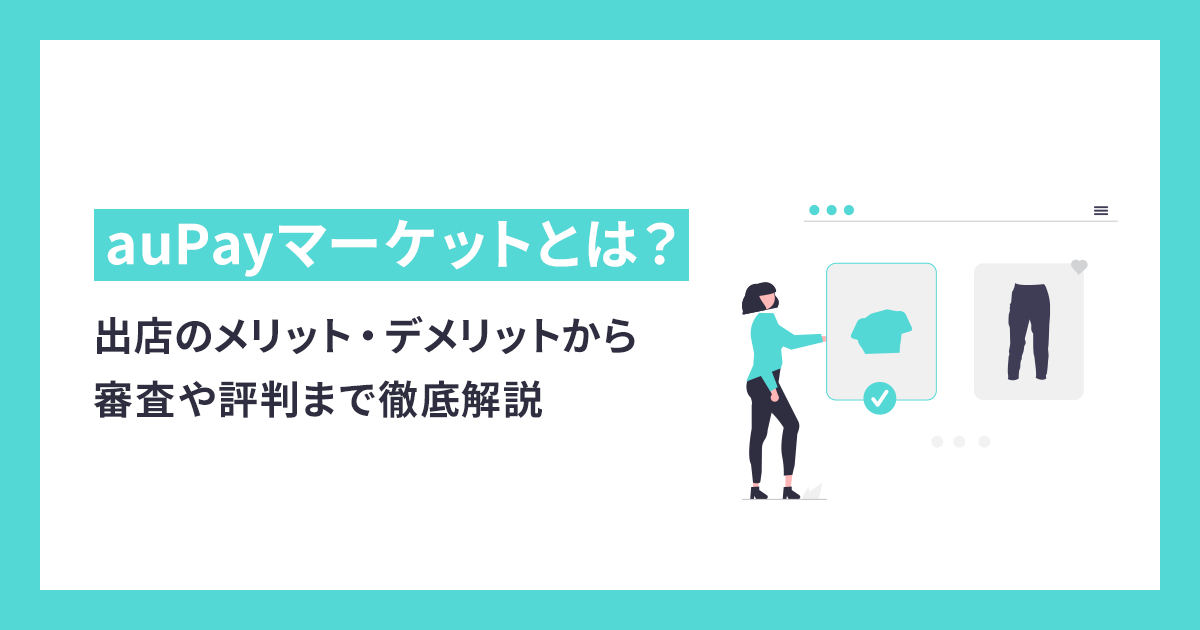 auPayマーケット出店のメリット・デメリットから審査や評判まで徹底解説