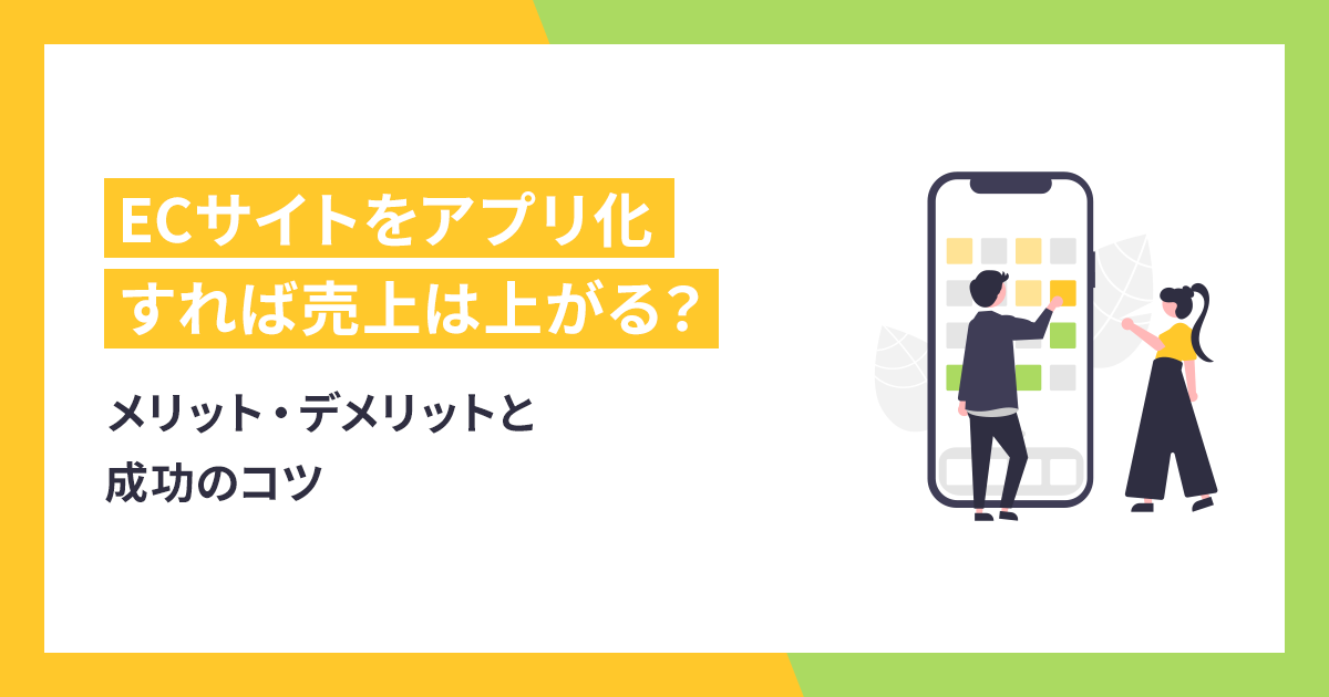 ECサイトをアプリ化すれば売上は上がる？メリット・デメリットと成功のコツ