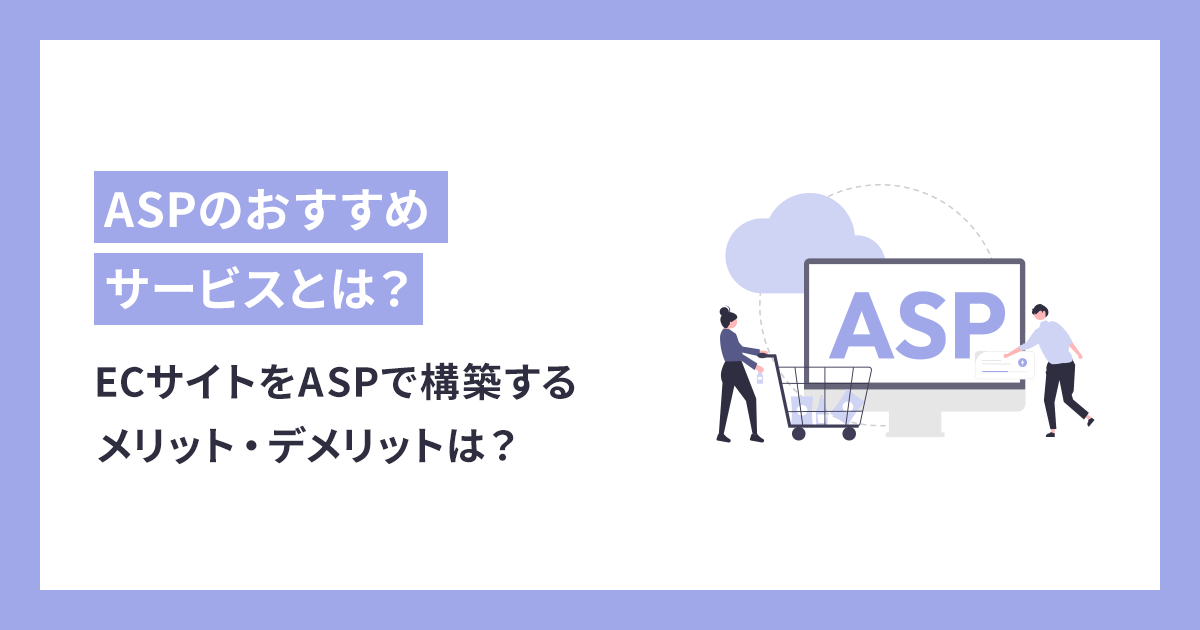 ECサイトをASPで構築するメリット・デメリットは？主要カートの特徴や機能・料金を比較！