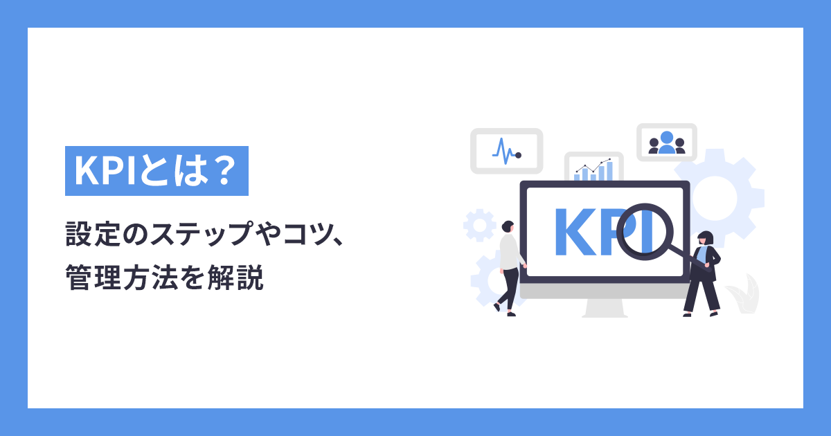 KPI（重要業績評価指標）とは？設定のステップやコツ、管理方法を解説