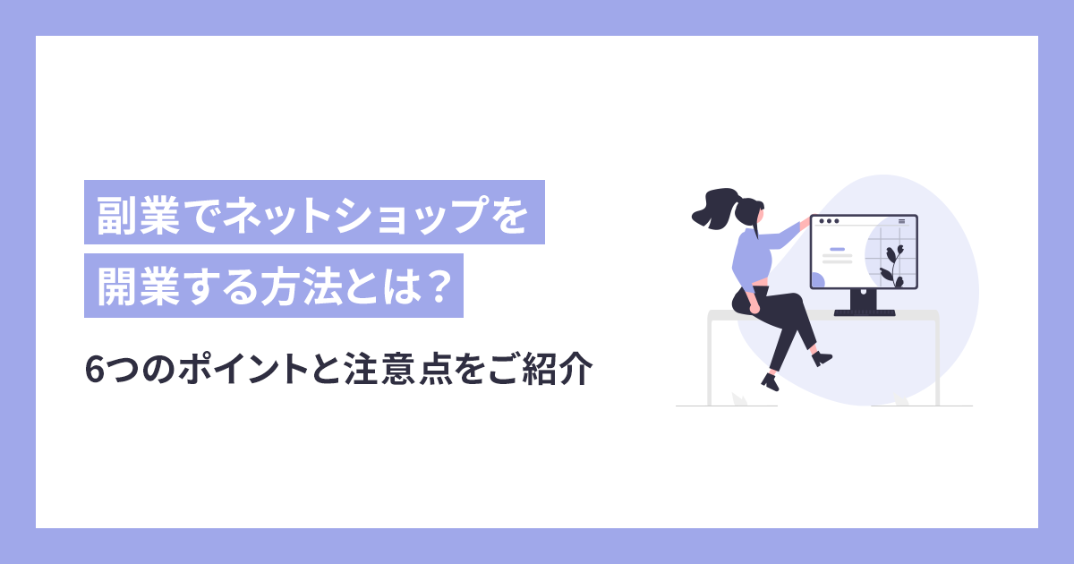 副業でネットショップを開業する6つのポイントと注意点をご紹介します