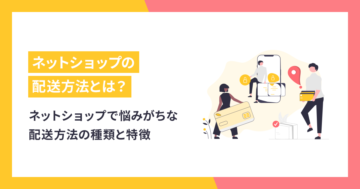 ネットショップで悩みがちな配送方法の種類と特徴【配送・決済・セキュリティを解説】 - makeshop ECノウハウ