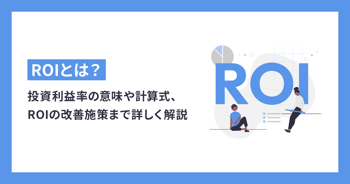 ROIとは？投資利益率の意味や計算式、ROIの改善施策まで詳しく解説