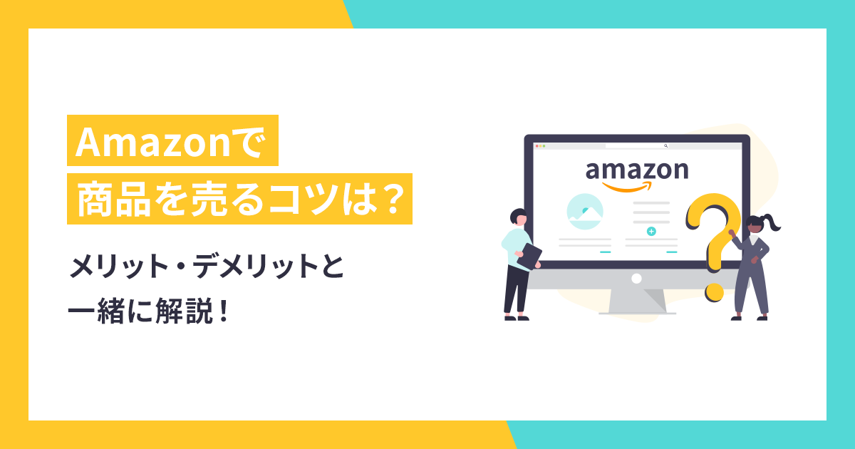 Amazonで商品を売るコツは？メリット・デメリットと一緒に解説！