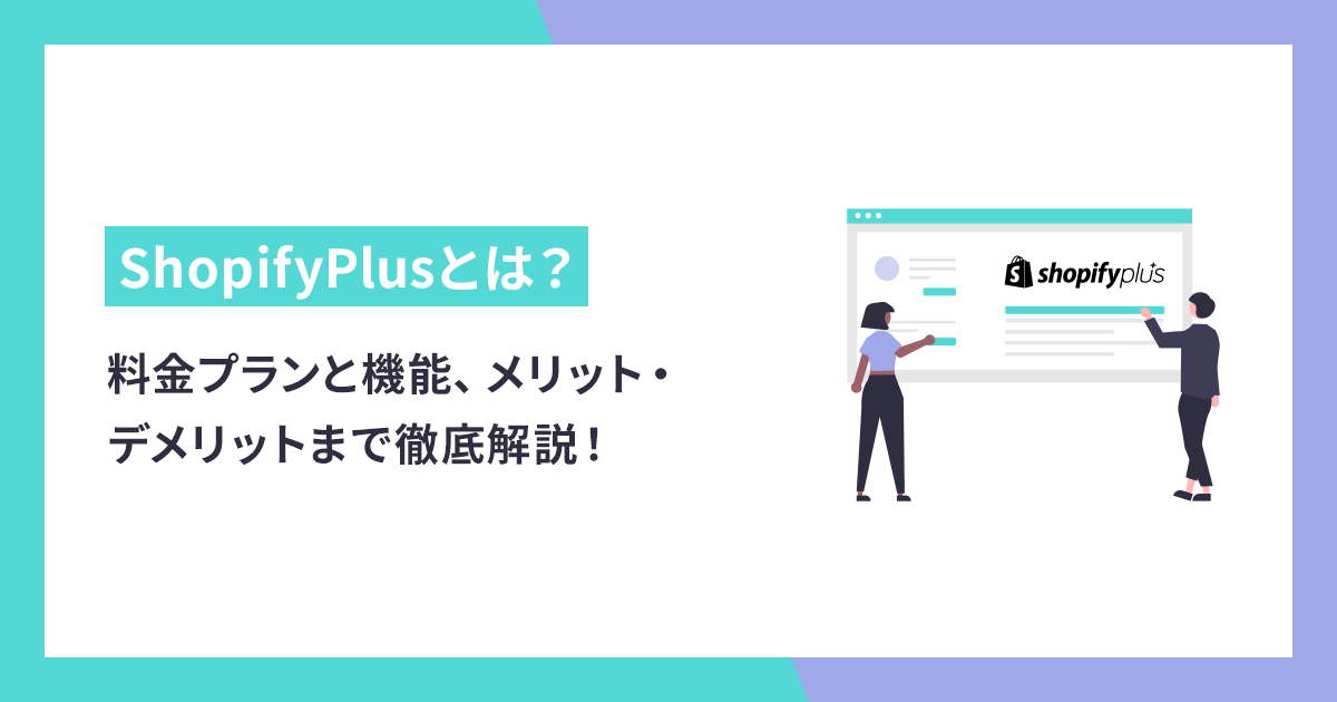 ShopifyPlusとは？料金プランと機能、メリット・デメリットまで徹底解説！