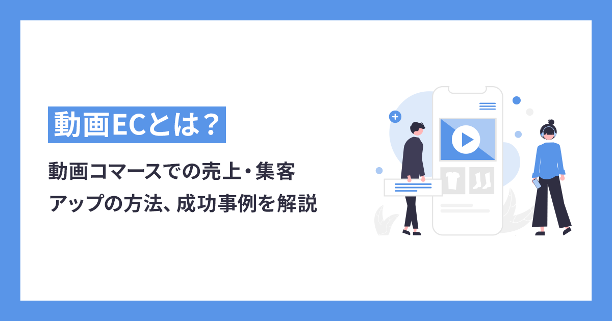 動画ECとは？動画コマースでの売上・集客アップの方法、成功事例を解説