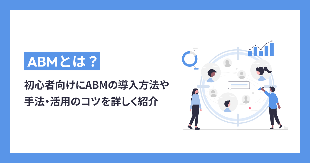 【初心者向け】ABMとは？導入方法や手法・活用のコツを詳しく紹介！