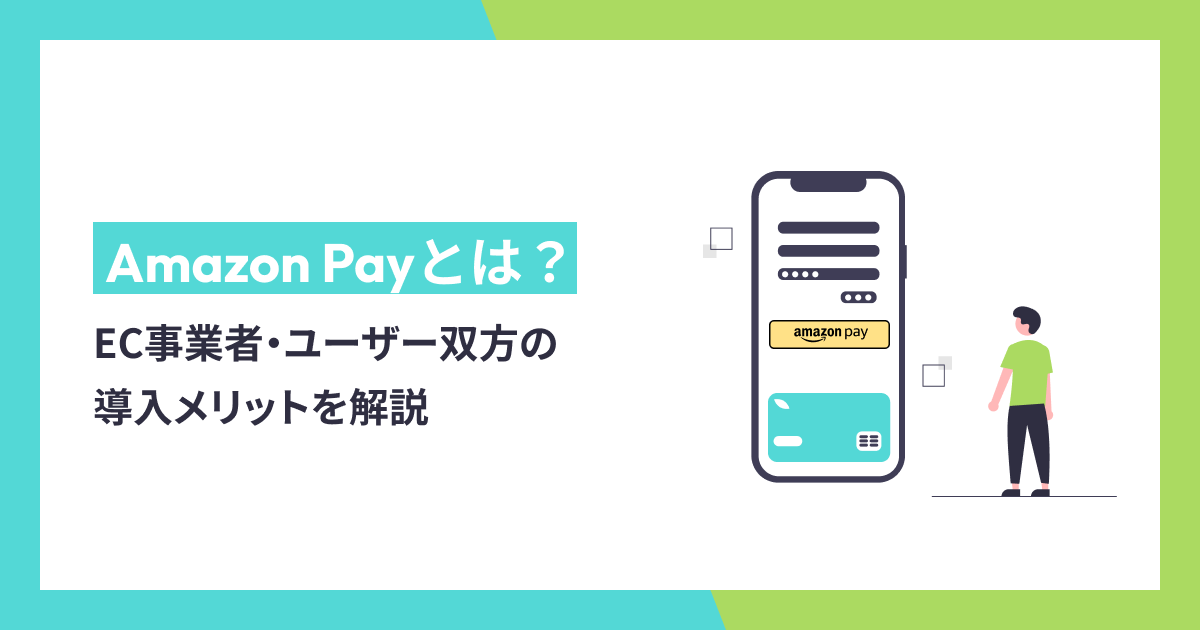 Amazon Pay(アマゾンペイ)とは？EC事業者・ユーザー双方の導入メリットを解説