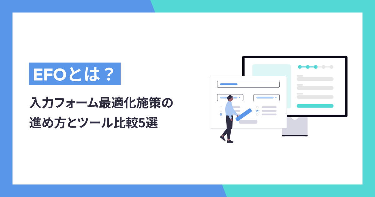 EFOとは？入力フォーム最適化施策の進め方と、ツール比較5選！導入のメリット・選び方のポイントも解説