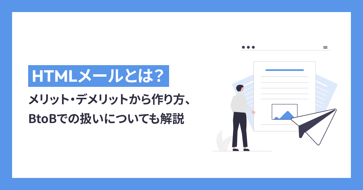 HTMLメールとは？メリット・デメリットから作り方、BtoBでの扱いについても解説