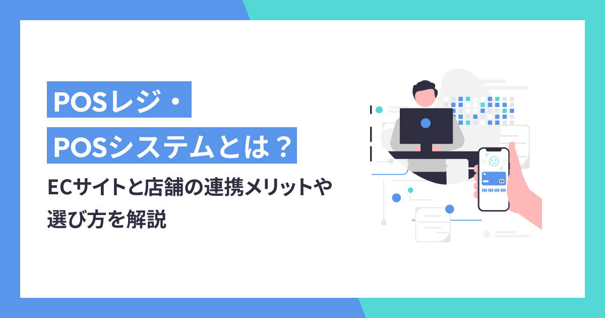 POSレジ・POSシステムとは？ECサイトと店舗の連携メリットや選び方を解説