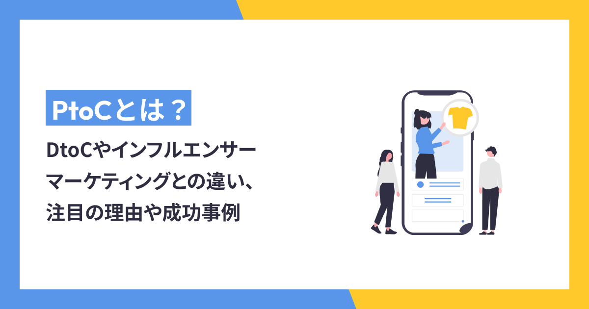 PtoCとは？DtoCやインフルエンサーマーケティングとの違い、注目の理由や成功事例まで