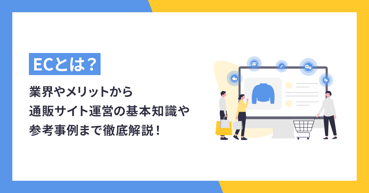 ECとは？業界やメリットから通販サイト運営の基本知識や参考事例まで徹底解説！