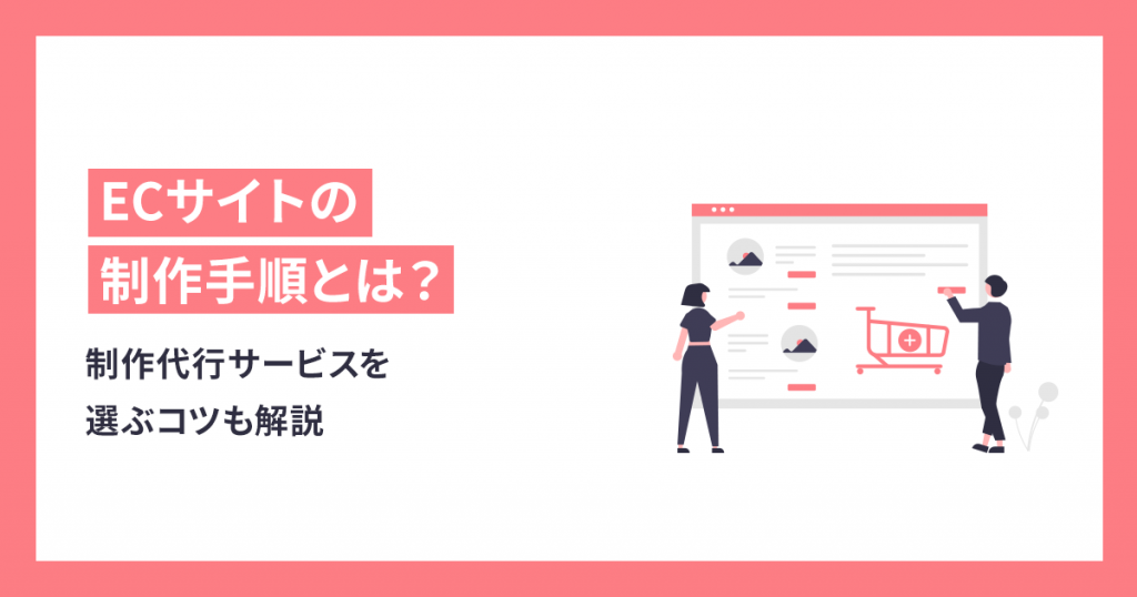 ECサイトを制作する手順と制作代行サービスを選ぶコツを詳しく解説