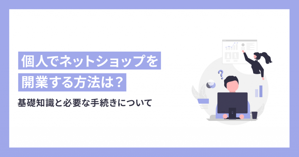 【2024最新版】個人でネットショップを開業する方法は？基礎知識と必要な手続きについて