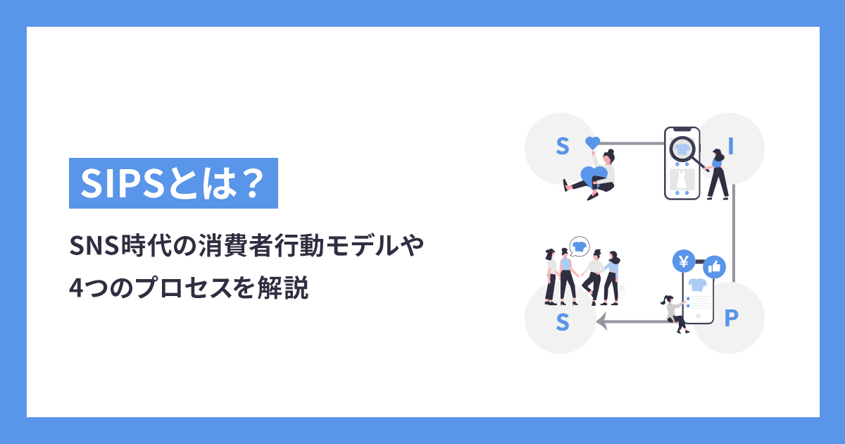 SIPSとは？SNS時代の消費者行動モデルや構成する4つのプロセスを徹底解説