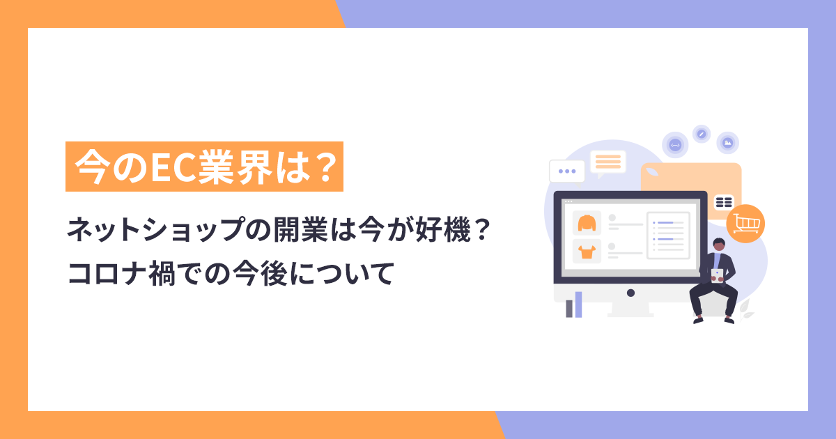 【2023年版】EC業界動向ネットショップの開業は今が好機？コロナ禍での今後について