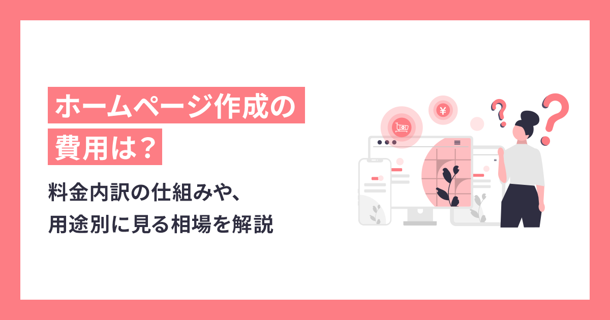 ホームページ作成の費用は？料金内訳の仕組みや、用途別に見る相場を解説
