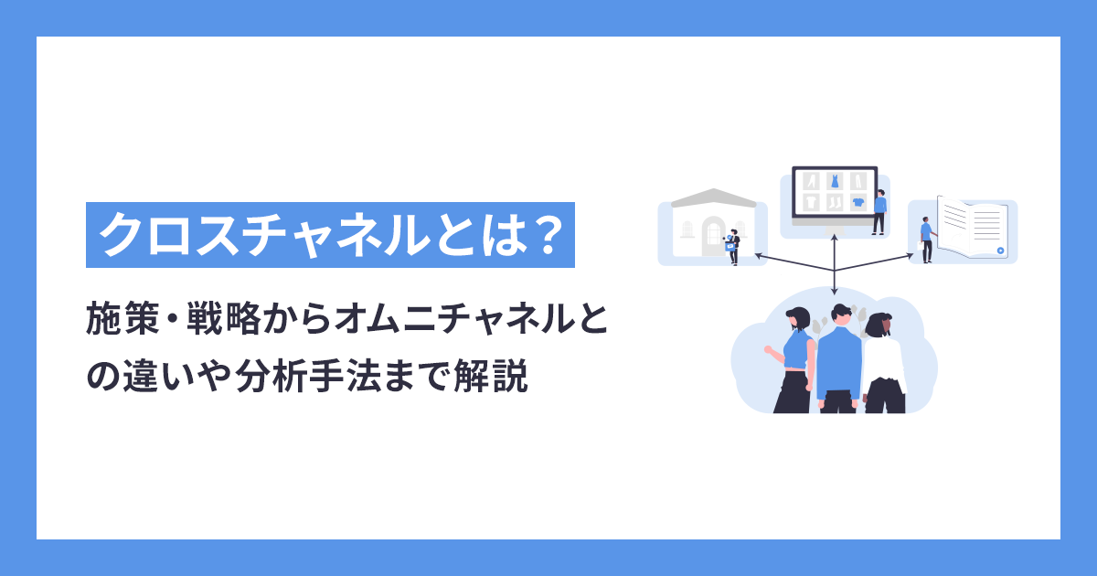 クロスチャネルとは？施策・戦略からオムニチャネルとの違いや分析手法まで解説