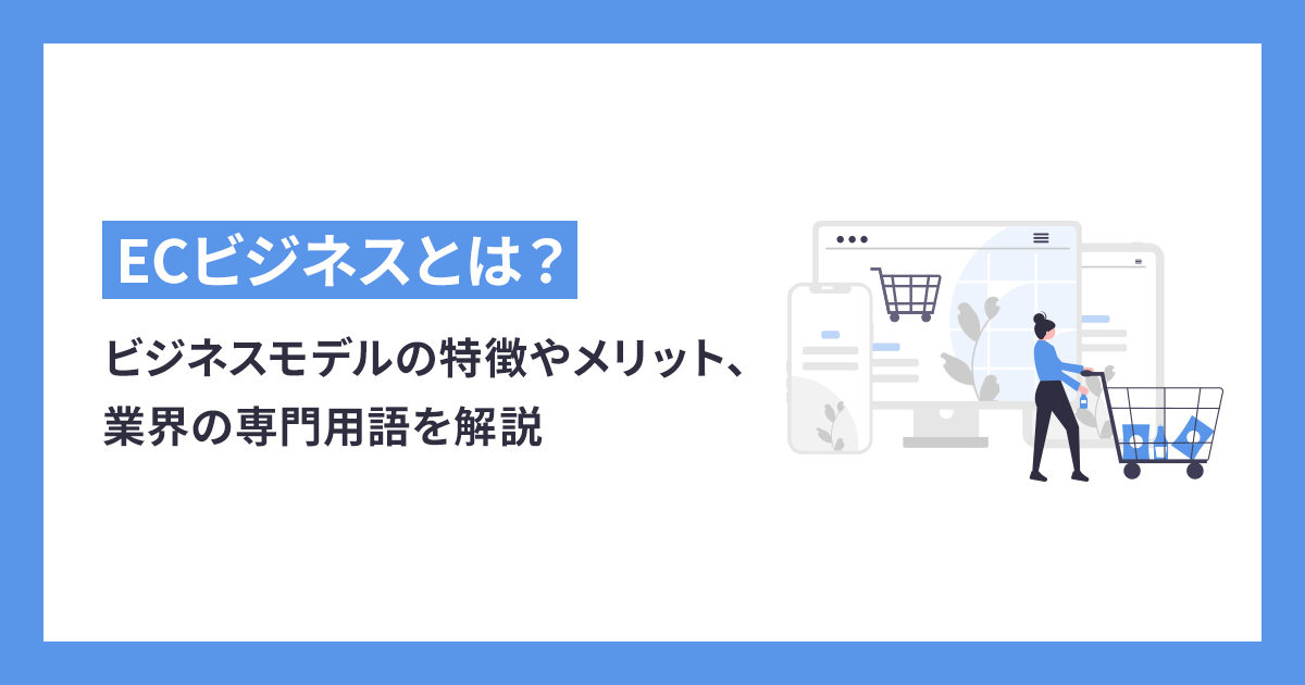ECビジネスとは？ビジネスモデルの特徴やメリット、業界の専門用語を解説