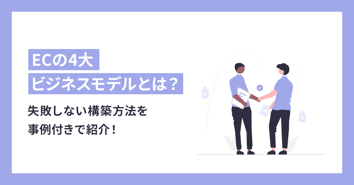 ECの4大ビジネスモデルと失敗しない構築方法を事例付きで紹介！