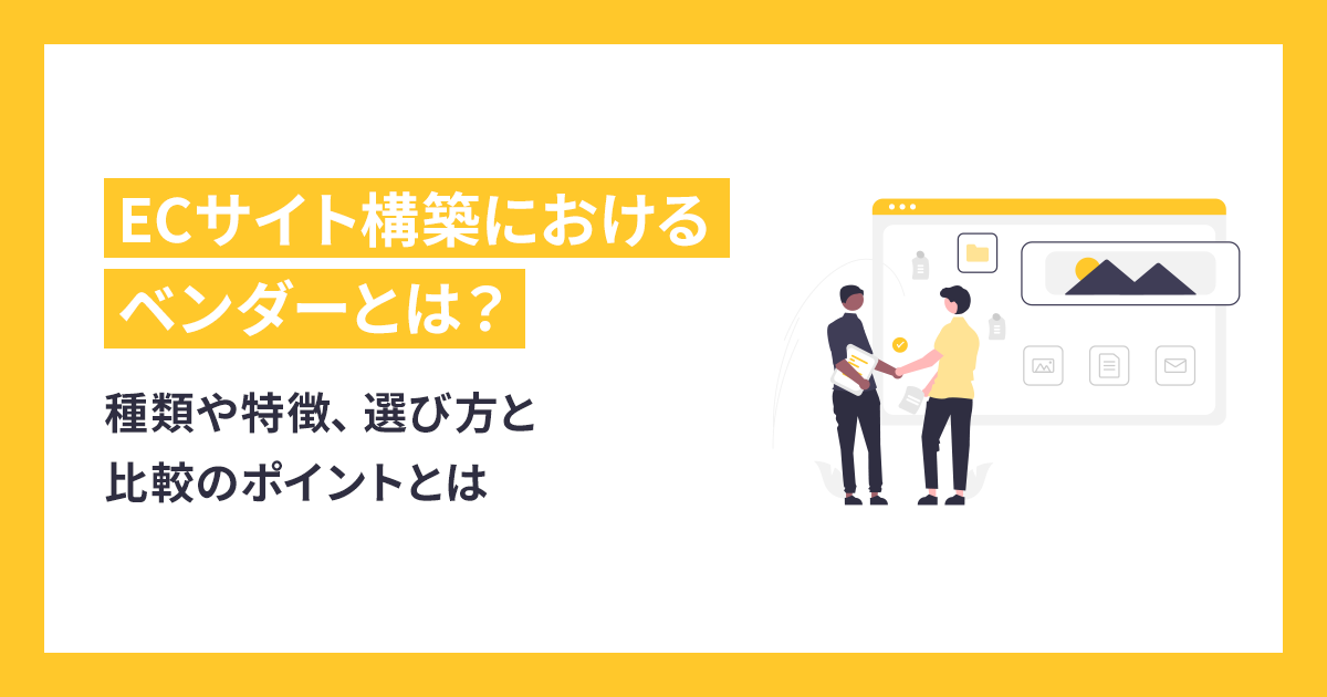 ECサイト構築におけるベンダーの種類や特徴、選び方と比較のポイントとは