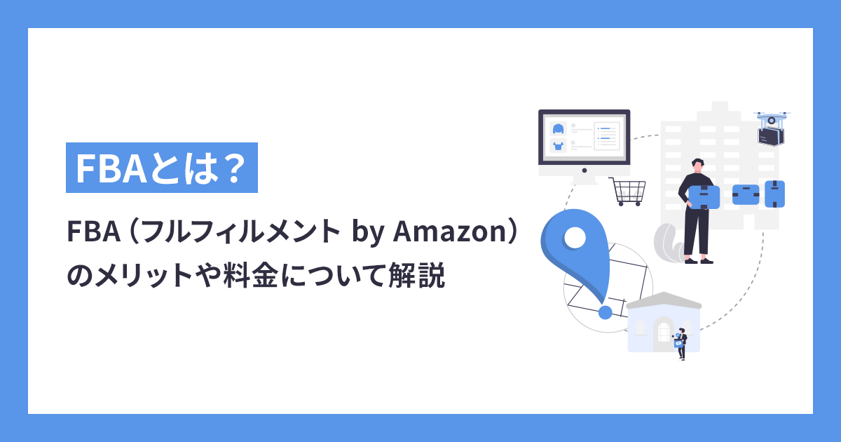 FBA（フルフィルメントby Amazon）とは？メリット・デメリットや料金についても解説