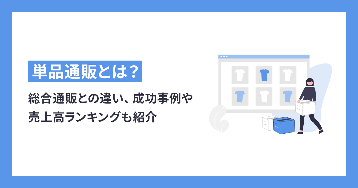 単品通販とは？総合通販との違い、成功事例や売上高ランキングも紹介