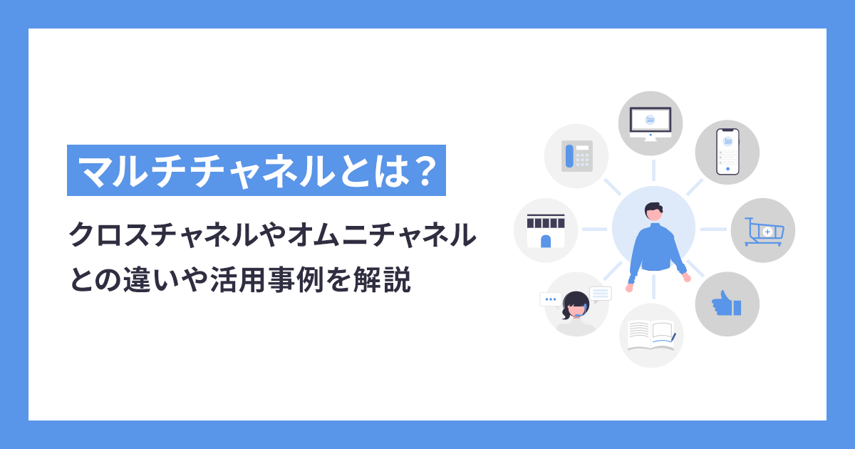 マルチチャネルとは？クロスチャネルやオムニチャネルとの違いや活用事例を解説