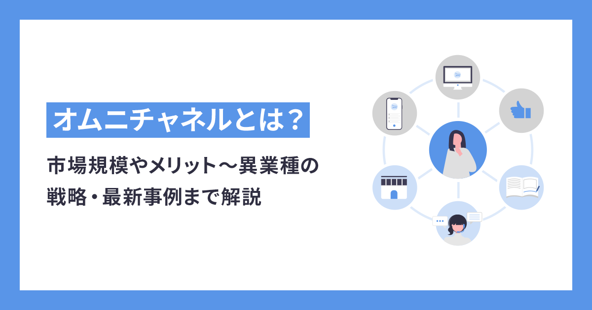 オムニチャネルとは？市場規模やメリット〜異業種の戦略・最新事例まで解説