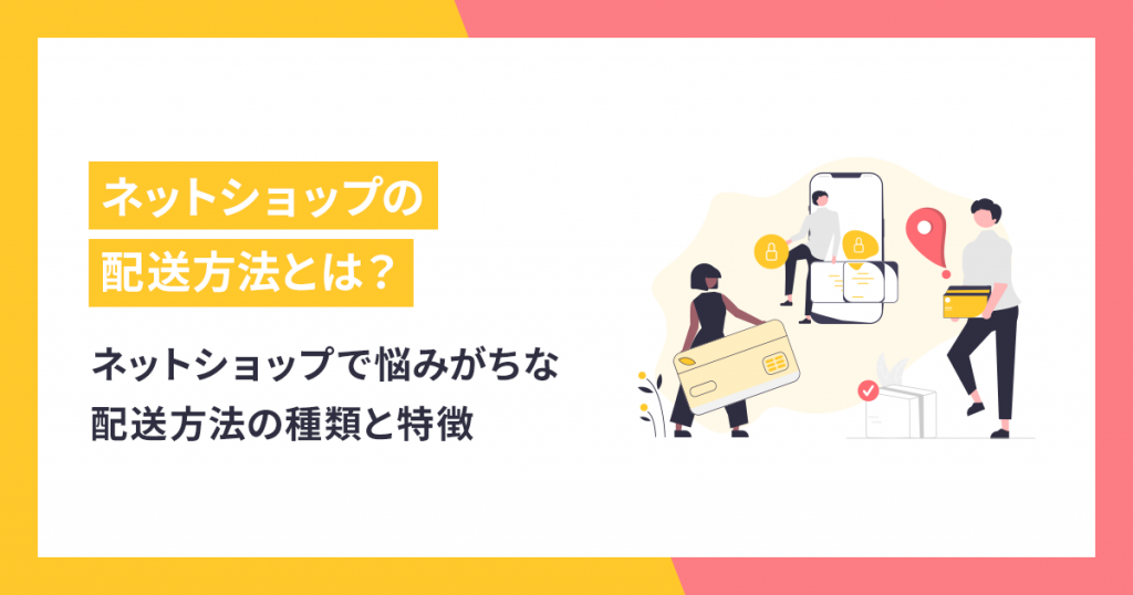 ネットショップで悩みがちな配送方法の種類と特徴【配送・決済