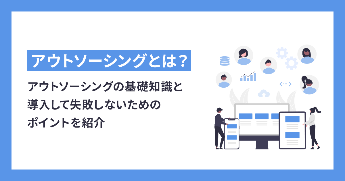 アウトソーシングの基礎知識と導入して失敗しないためのポイントを紹介