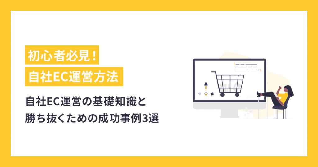 初心者必見！自社ECを運営するための基礎知識と勝ち抜くための成功事例3選