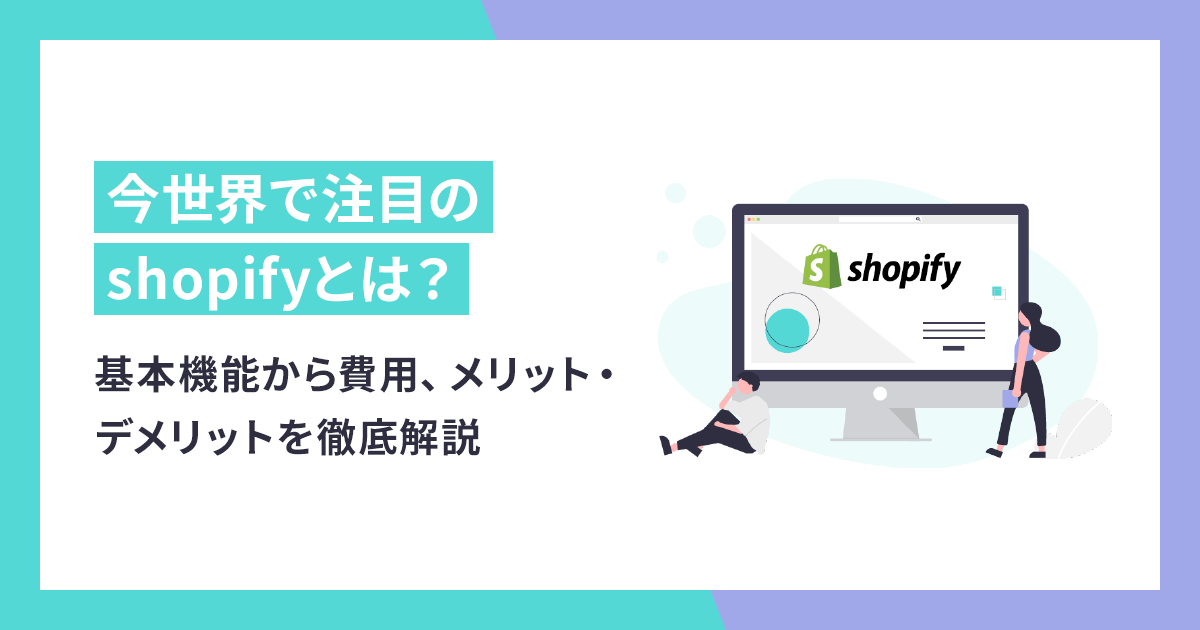 今世界で注目のshopifyとは？基本機能から費用、メリット・デメリットを徹底解説