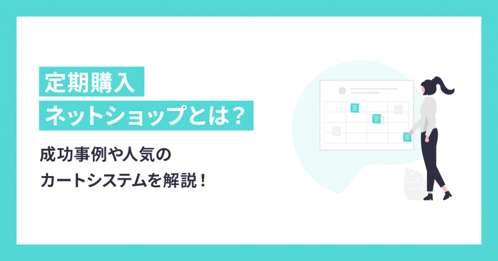 定期購入ネットショップとは？成功事例や人気のカートシステムを解説！