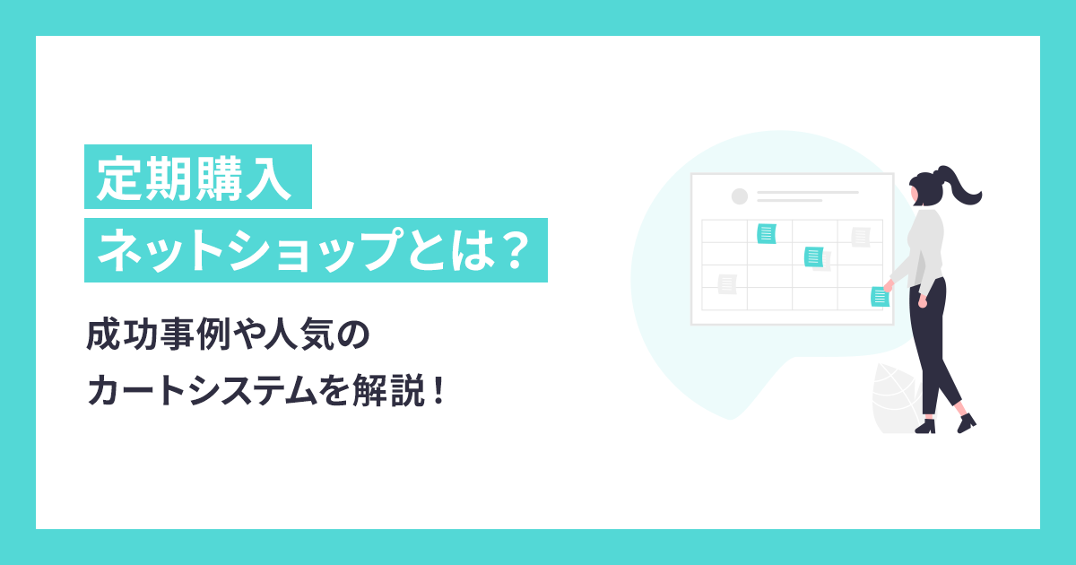 定期購入ネットショップとは？成功事例や人気のカートシステムを解説！