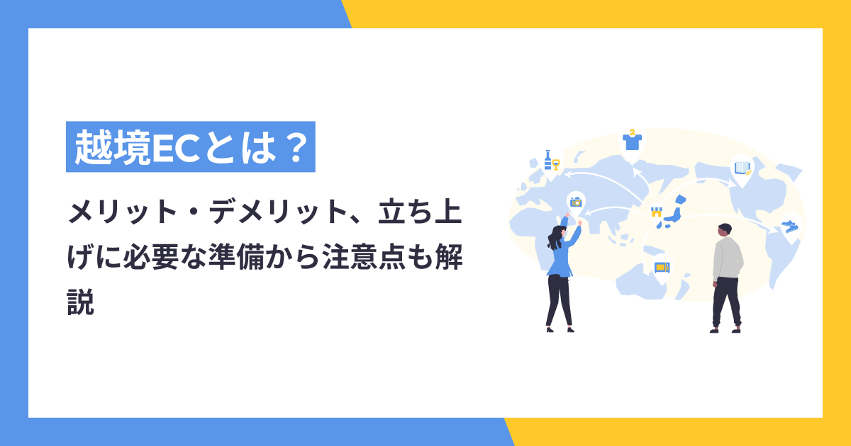 越境ECとは？越境ECのメリット・デメリット、立ち上げに必要な準備から注意点も解説