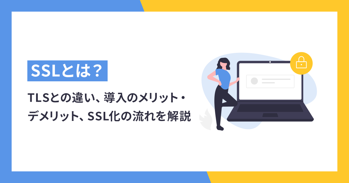 SSLとは？TLSとの違い、導入のメリット・デメリット、SSL化の流れをかんたんに解説